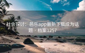 社会探讨：芭乐app最新下载成为话题 · 档案1257