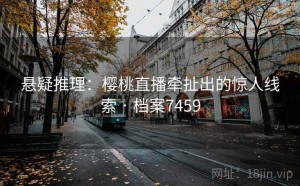 悬疑推理：樱桃直播牵扯出的惊人线索 · 档案7459