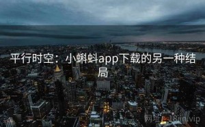 平行时空：小蝌蚪app下载的另一种结局