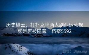 历史疑云：打扑克牌两人剧烈运动视频是否被隐藏 · 档案5592