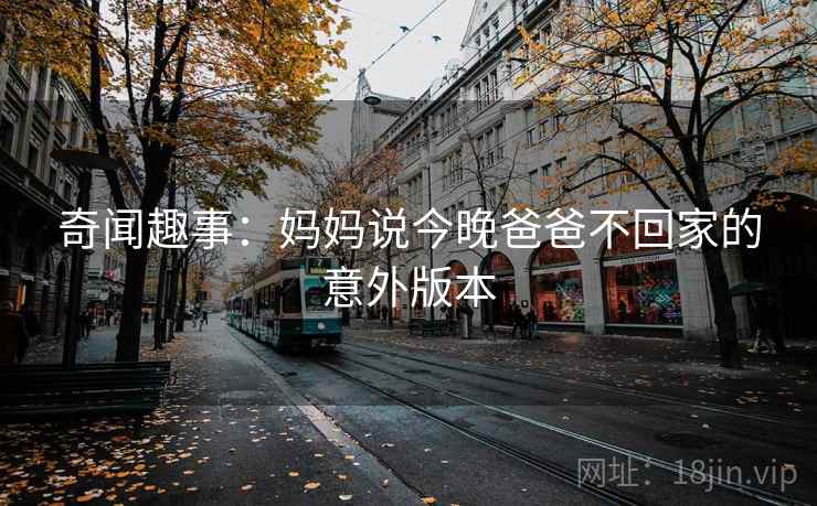 奇闻趣事：妈妈说今晚爸爸不回家的意外版本