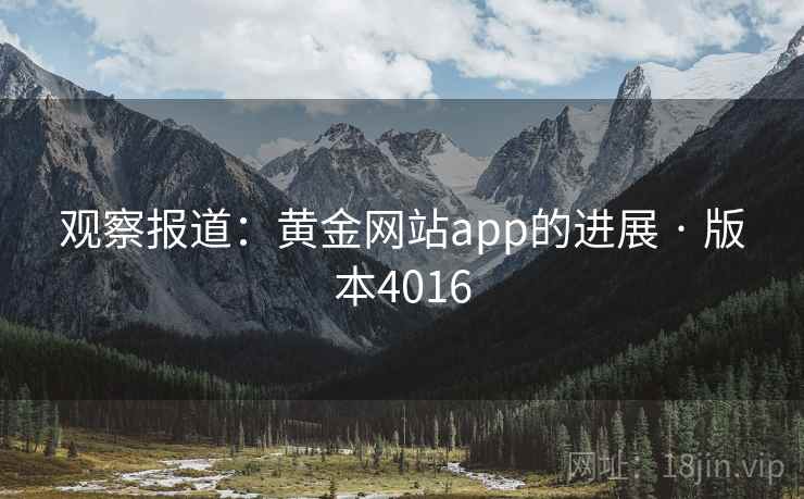 观察报道:黄金网站app的进展 · 版本4016 观察报道:黄金网站app的进展 · 版本4016