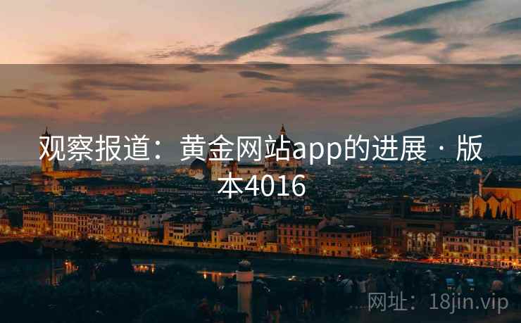 观察报道:黄金网站app的进展 · 版本4016 观察报道:黄金网站app的进展 · 版本4016