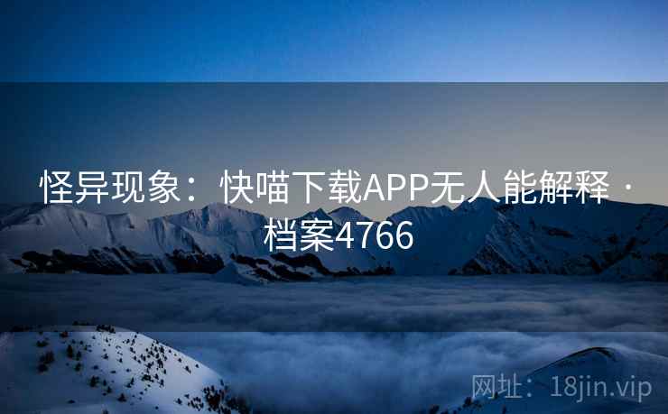 怪异现象：快喵下载APP无人能解释 · 档案4766