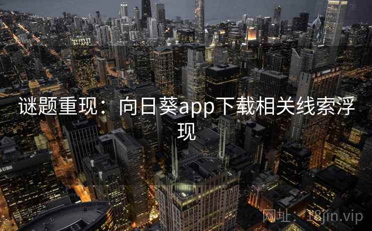 谜题重现:向日葵app下载相关线索浮现 谜题重现:向日葵app下载相关线索浮现