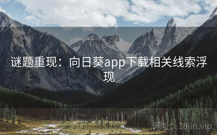 谜题重现:向日葵app下载相关线索浮现 谜题重现:向日葵app下载相关线索浮现