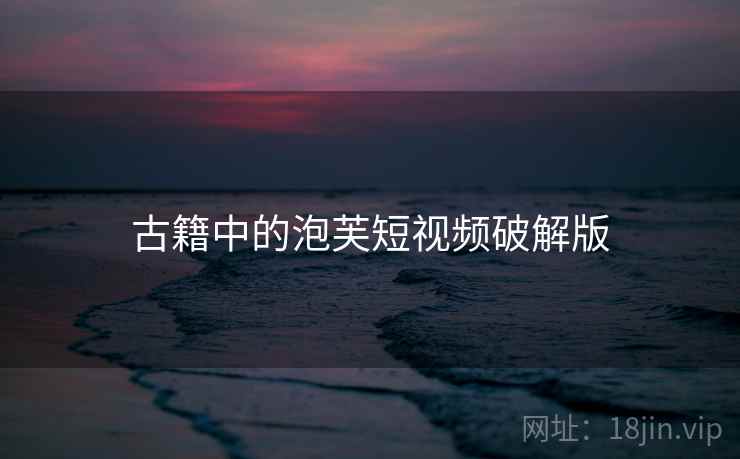 古籍中的泡芙短视频破解版 古籍中的泡芙短视频破解版