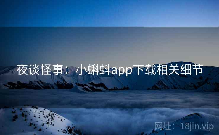 夜谈怪事:小蝌蚪app下载相关细节 夜谈怪事:小蝌蚪app下载相关细节