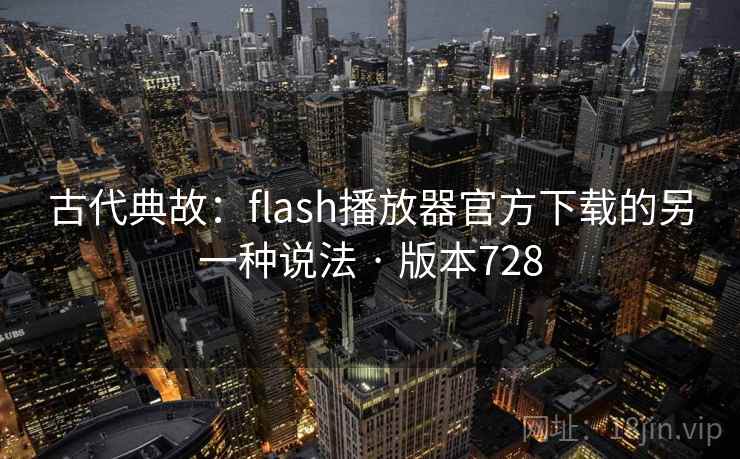 古代典故:flash播放器官方下载的另一种说法 · 版本728 古代典故:flash播放器官方下载的另一种说法 · 版本728