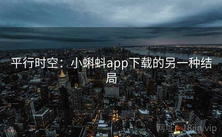 平行时空:小蝌蚪app下载的另一种结局 平行时空:小蝌蚪app下载的另一种结局