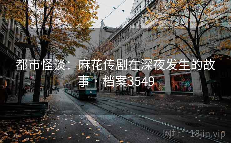 都市怪谈：麻花传剧在深夜发生的故事 · 档案3549