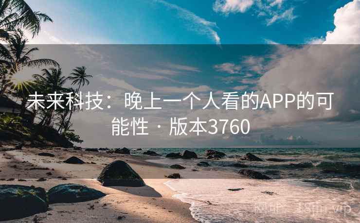 未来科技:晚上一个人看的APP的可能性 · 版本3760 未来科技:晚上一个人看的APP的可能性 · 版本3760