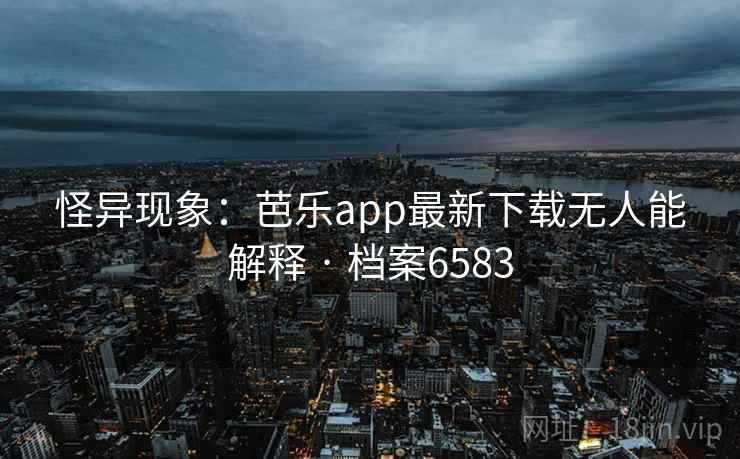 怪异现象:芭乐app最新下载无人能解释 · 档案6583 怪异现象:芭乐app最新下载无人能解释 · 档案6583
