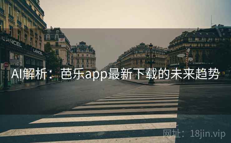 AI解析:芭乐app最新下载的未来趋势 AI解析:芭乐app最新下载的未来趋势
