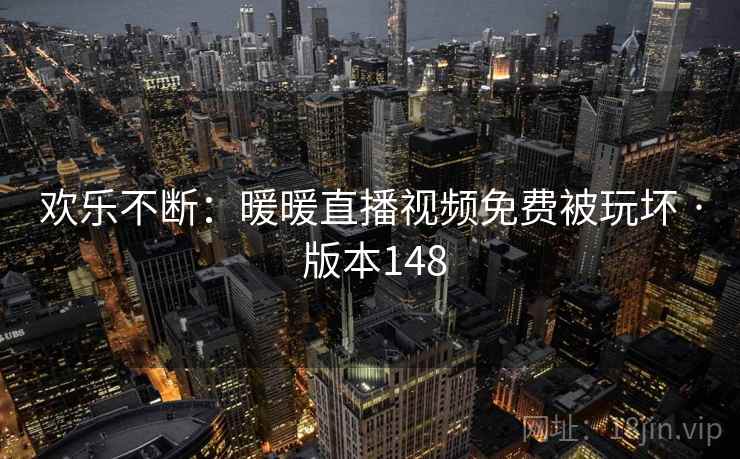 欢乐不断:暖暖直播视频免费被玩坏 · 版本148 欢乐不断:暖暖直播视频免费被玩坏 · 版本148