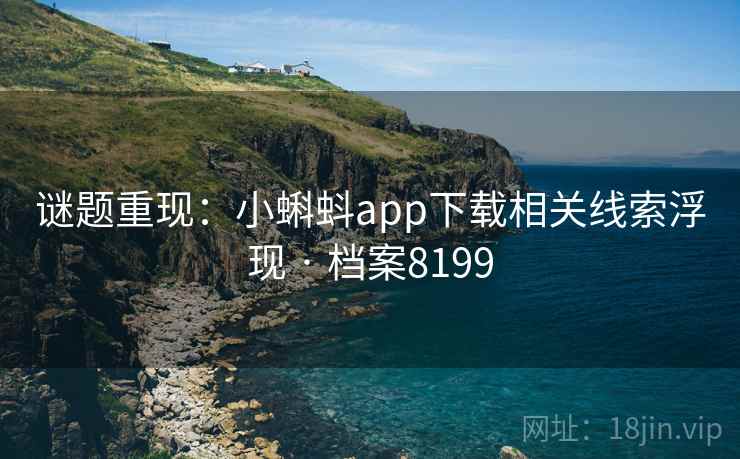 谜题重现:小蝌蚪app下载相关线索浮现 · 档案8199 谜题重现:小蝌蚪app下载相关线索浮现 · 档案8199