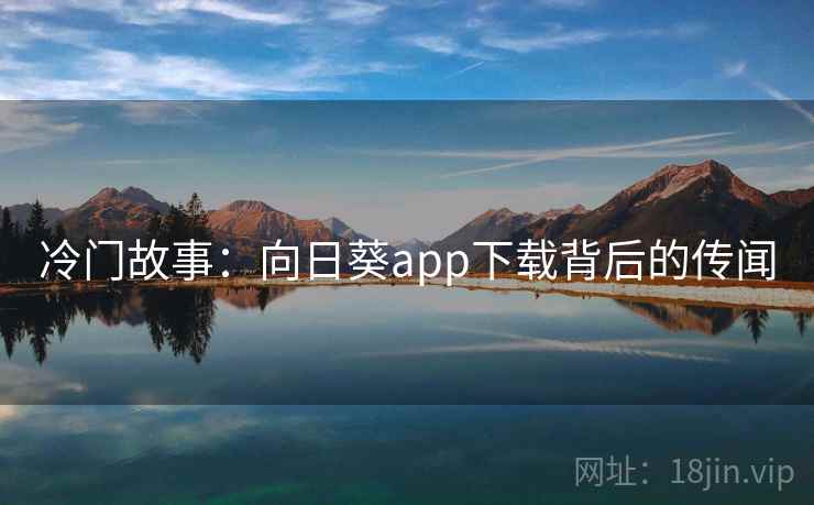 冷门故事:向日葵app下载背后的传闻 冷门故事:向日葵app下载背后的传闻