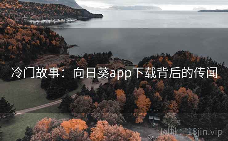 冷门故事:向日葵app下载背后的传闻 冷门故事:向日葵app下载背后的传闻