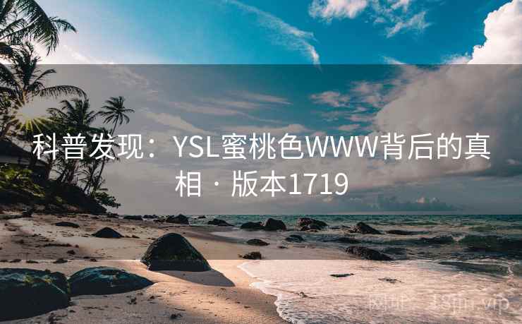 科普发现:YSL蜜桃色WWW背后的真相 · 版本1719 科普发现:YSL蜜桃色WWW背后的真相 · 版本1719
