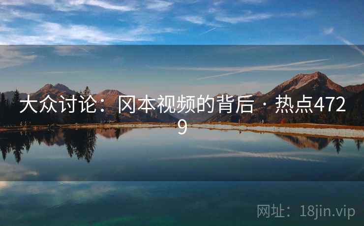 大众讨论：冈本视频的背后 · 热点4729