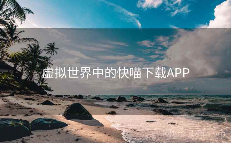 虚拟世界中的快喵下载APP 虚拟世界中的快喵下载APP