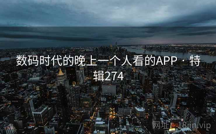 数码时代的晚上一个人看的APP · 特辑274 数码时代的晚上一个人看的APP · 特辑274