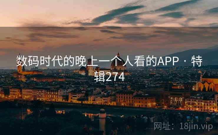 数码时代的晚上一个人看的APP · 特辑274 数码时代的晚上一个人看的APP · 特辑274