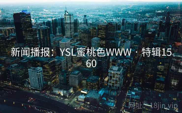 新闻播报:YSL蜜桃色WWW · 特辑1560 新闻播报:YSL蜜桃色WWW · 特辑1560