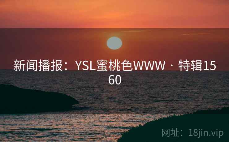 新闻播报:YSL蜜桃色WWW · 特辑1560 新闻播报:YSL蜜桃色WWW · 特辑1560