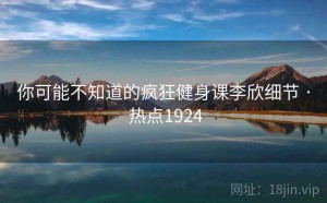 你可能不知道的疯狂健身课李欣细节 · 热点1924