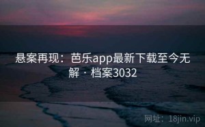悬案再现：芭乐app最新下载至今无解 · 档案3032