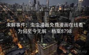 未解事件：虫虫漫画免费漫画在线看为何至今无解 · 档案8798