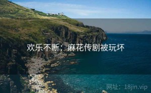 欢乐不断：麻花传剧被玩坏