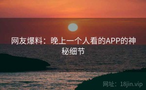 网友爆料：晚上一个人看的APP的神秘细节