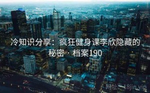 冷知识分享：疯狂健身课李欣隐藏的秘密 · 档案190