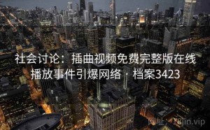 社会讨论：插曲视频免费完整版在线播放事件引爆网络 · 档案3423