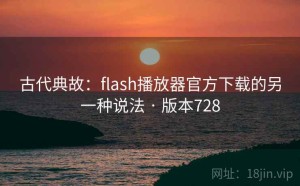 古代典故：flash播放器官方下载的另一种说法 · 版本728