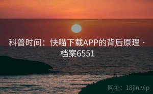 科普时间：快喵下载APP的背后原理 · 档案6551