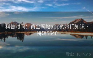 科普时间：黄金网站app的冷门知识 · 特辑5640