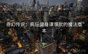 奇幻传说：疯狂健身课李欣的魔法版本