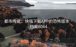 都市传说：快喵下载APP的恐怖版本 · 档案6044
