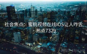 社会焦点：蜜桃视频在线IOS让人咋舌 · 热点7329