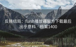 反转结局：flash播放器官方下载最后出乎意料 · 档案1400