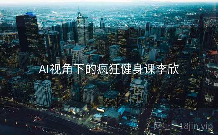AI视角下的疯狂健身课李欣