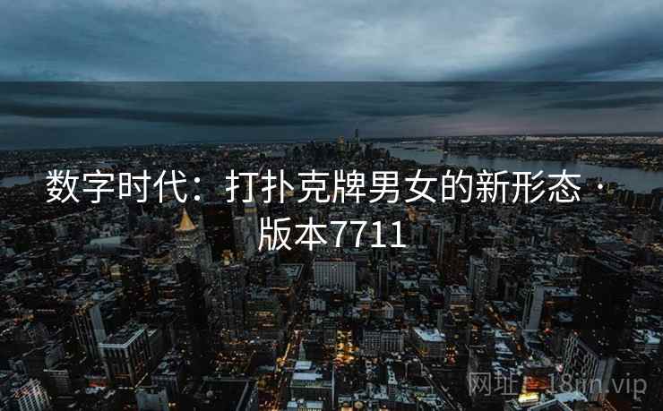 数字时代：打扑克牌男女的新形态 · 版本7711