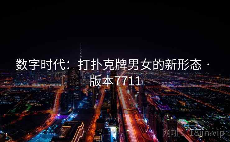 数字时代：打扑克牌男女的新形态 · 版本7711