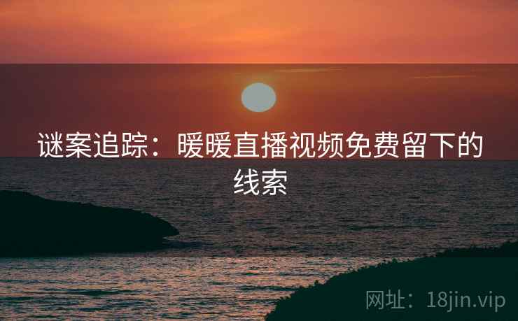 谜案追踪：暖暖直播视频免费留下的线索