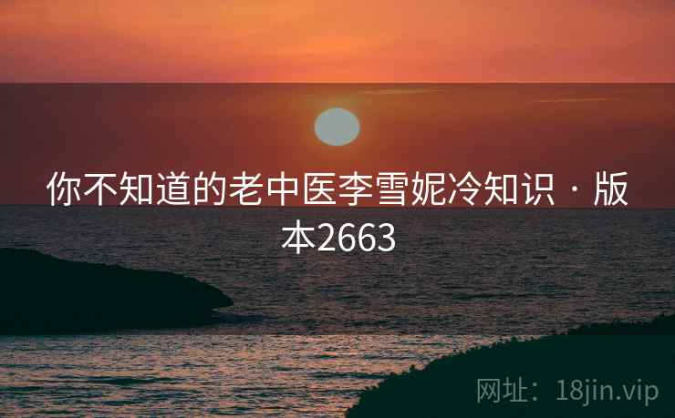 你不知道的老中医李雪妮冷知识 · 版本2663