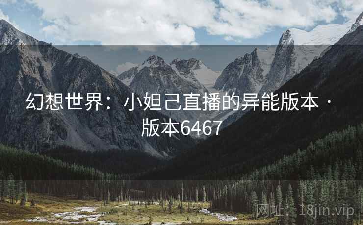 幻想世界：小妲己直播的异能版本 · 版本6467