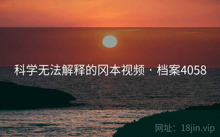 科学无法解释的冈本视频 · 档案4058
